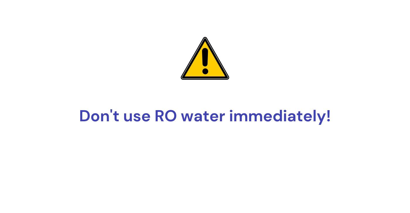 Don't use RO water immediately