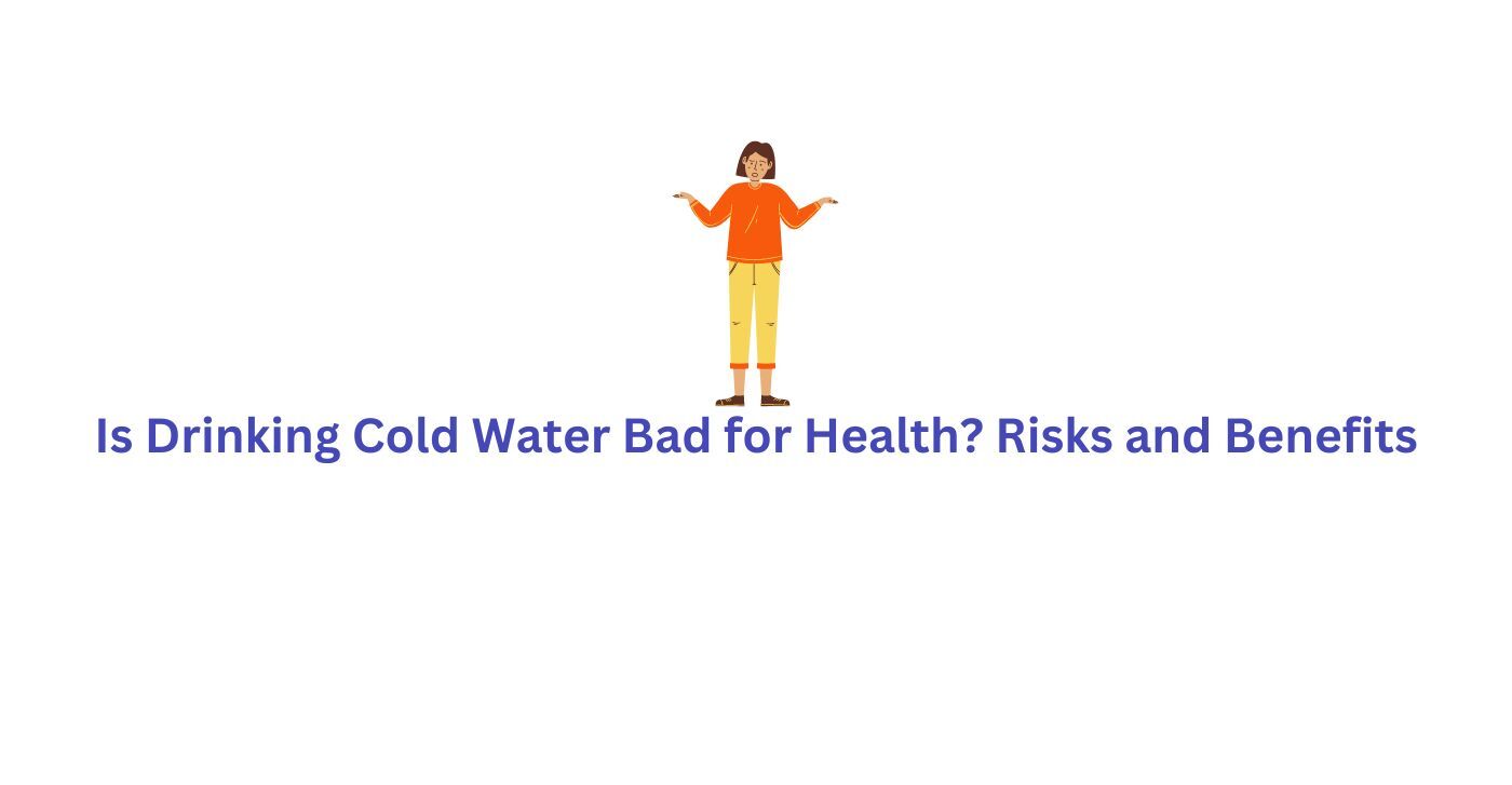 Is Drinking Cold Water Bad for Health Risks and Benefits