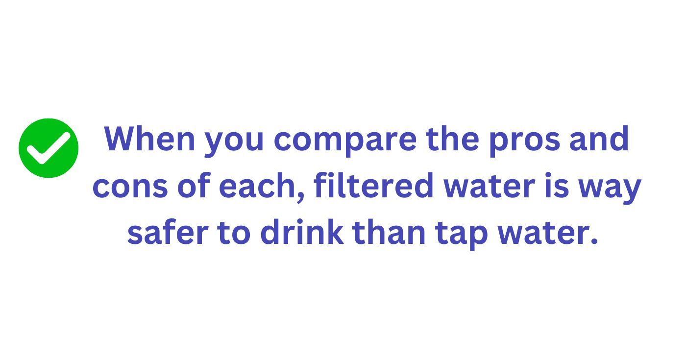 Filtered water is safer to drink than tap water