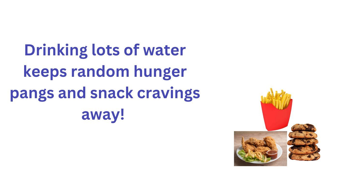 Drinking lot of water keeps random hunger pangs away