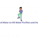 Impact of Hard Water on RO Water Purifiers and How to Prevent it