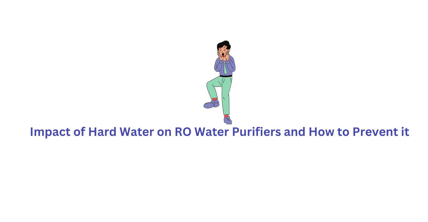 Impact of Hard Water on RO Water Purifiers and How to Prevent it
