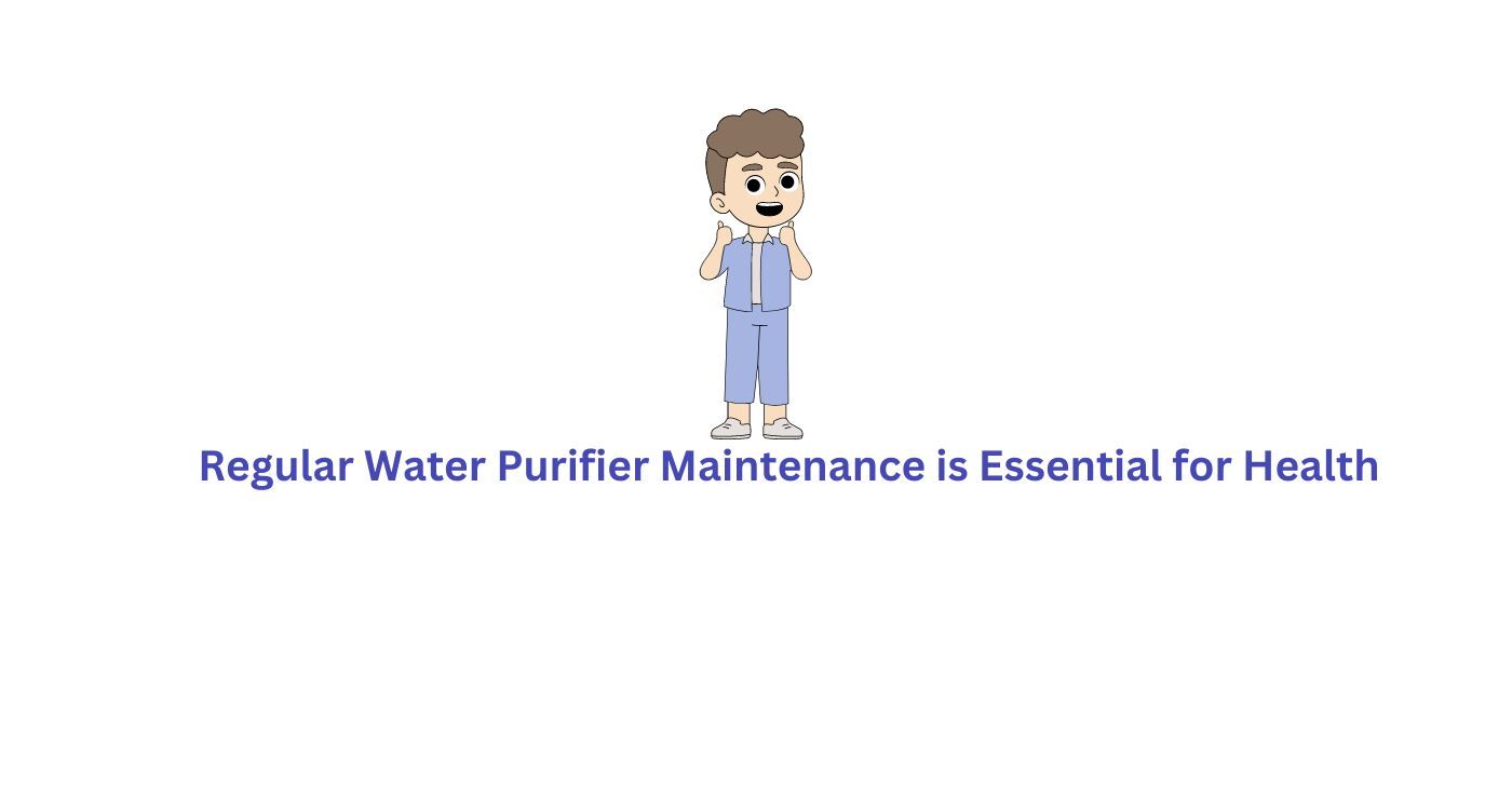 Regular Water Purifier Maintenance is Essential for Health