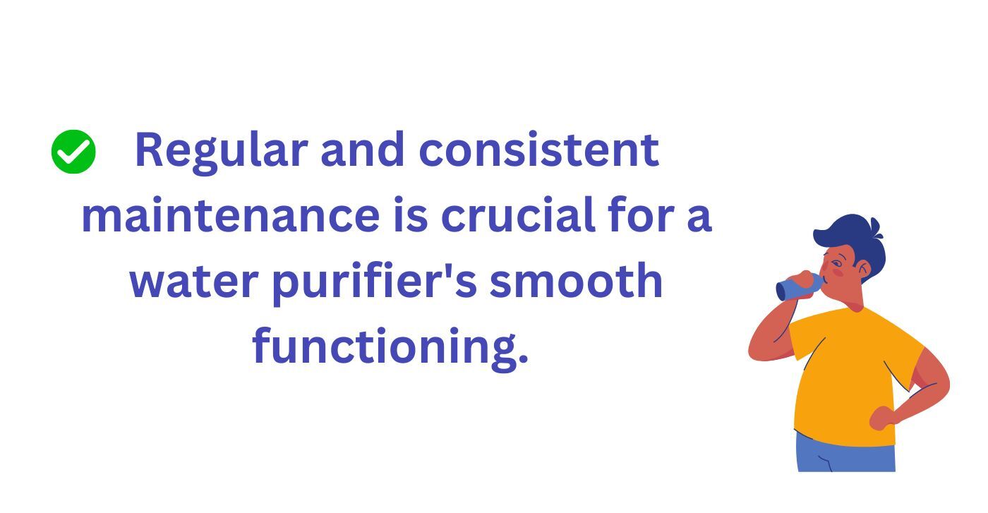 Regular and Consistent maintenance is crucial for water purifier functioning