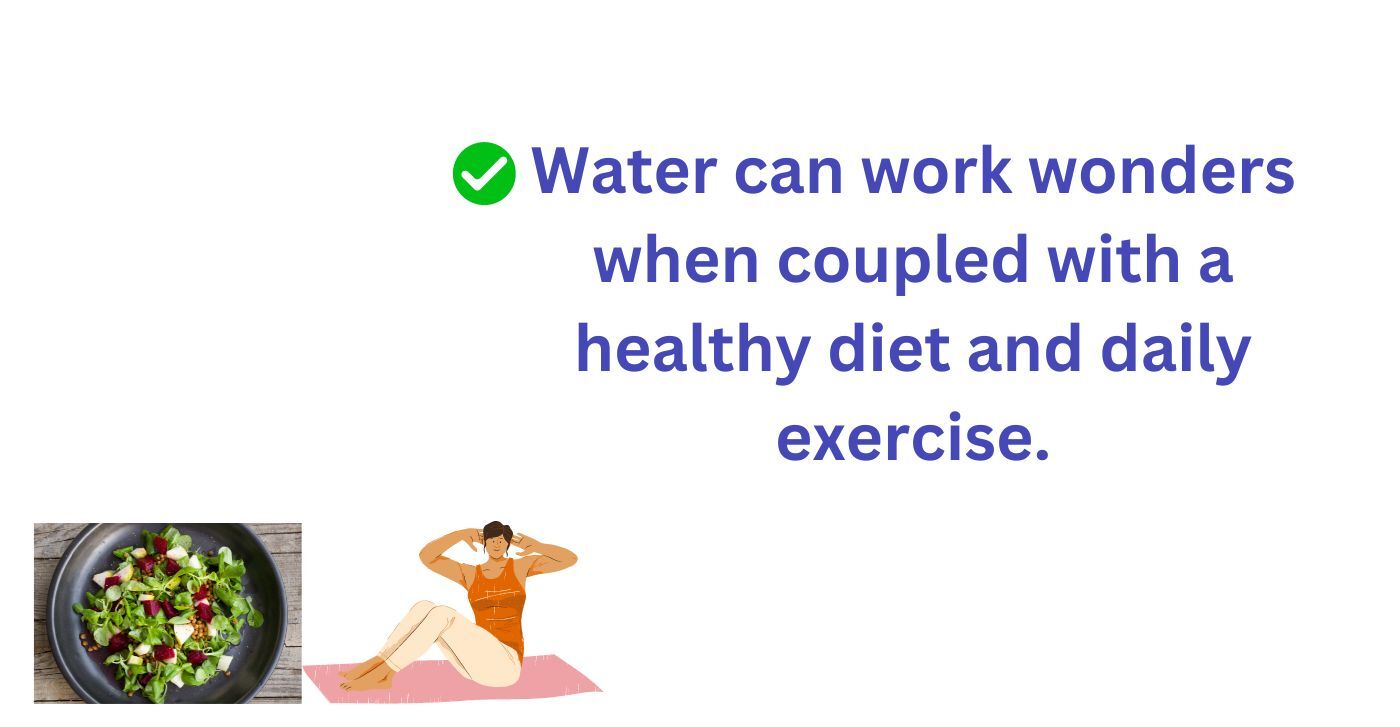 Water can work wonders when coupled with healthy diet and exercise