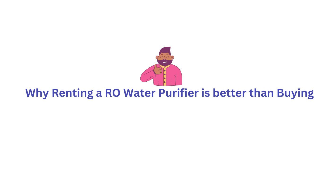 Why Renting a RO Water Purifier is better than Buying