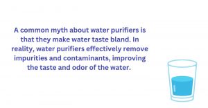 common myth about water purifiers is that they make water taste bland