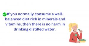 consume well-balanced diet, there is no harm in drinking distilled water