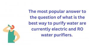 the best way to purify water are electric and RO water purifiers