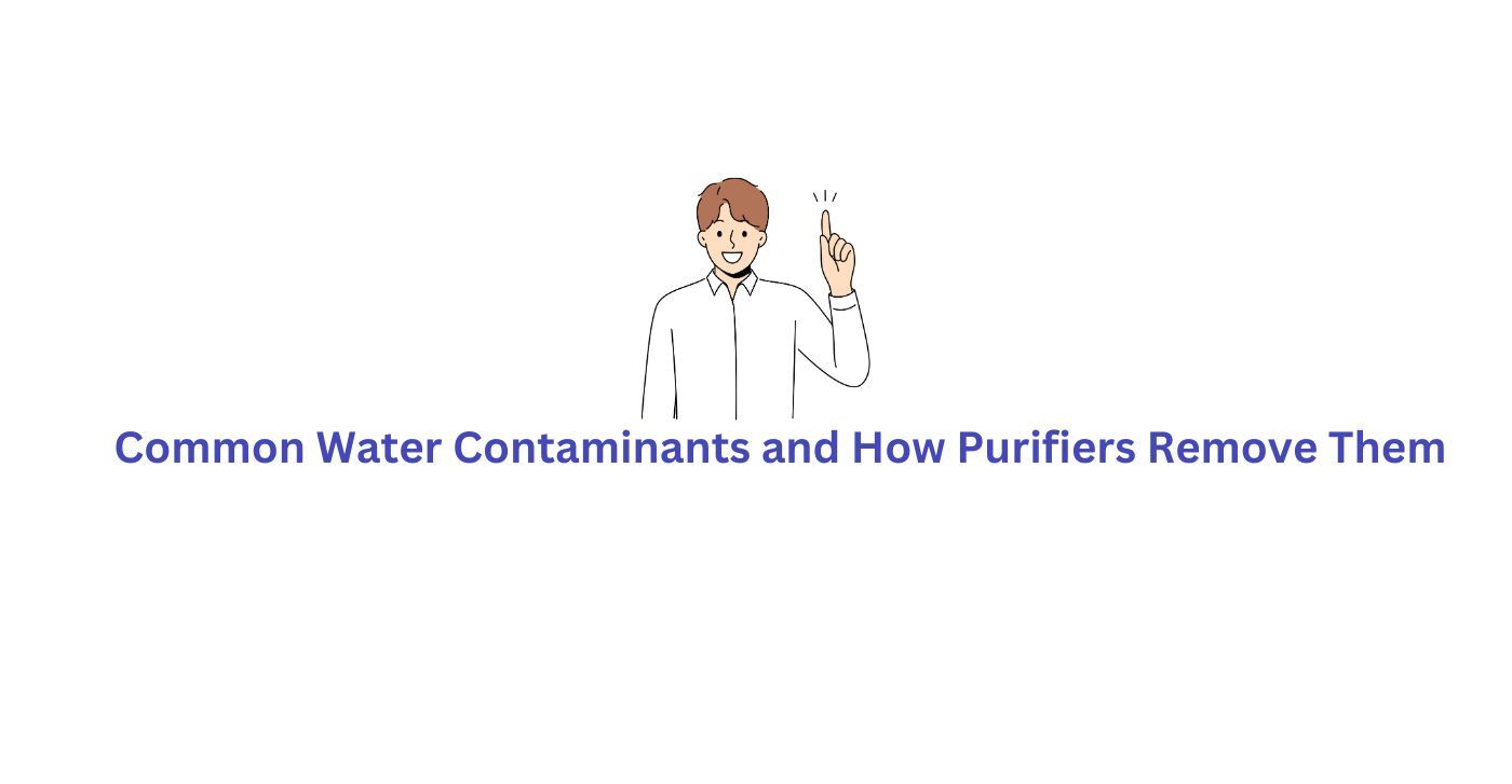 Common Water Contaminants and How Purifiers Remove them