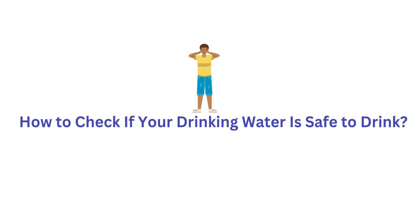 How to Check If Your Drinking Water Is Safe to Drink?