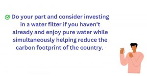Invest in water filters to reduce pollution and enjoy pure water