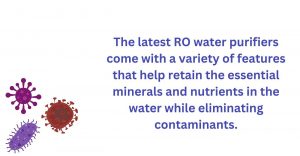 RO water purifiers retain the essential minerals and eliminates the contaminants