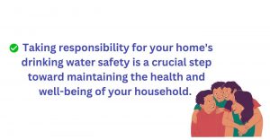 Safety of drinking water at home is important for the well-being of your household
