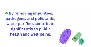 By removing impurities, pathogens and pollutants water purifier contributes to public health and well-being