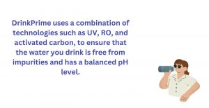 DrinkPrime uses a combination of UV, RO and activated carbon