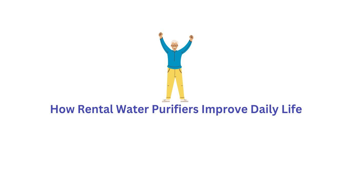 How Rental Water Purifiers Improve Daily Life