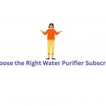 How to Choose the Right Water Purifier Subscription Plan