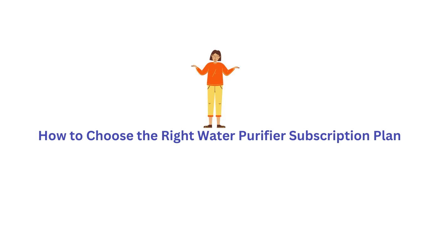How to Choose the Right Water Purifier Subscription Plan