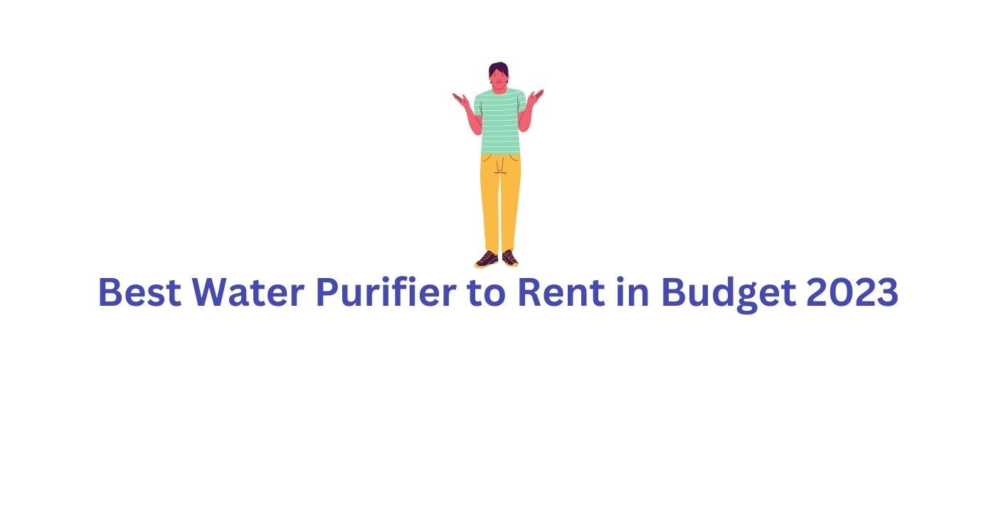 Best Water Purifier to Rent in Budget 2023