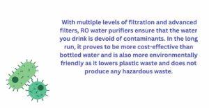 RO water purifiers ensure that the water you drink is devoid of contaminants