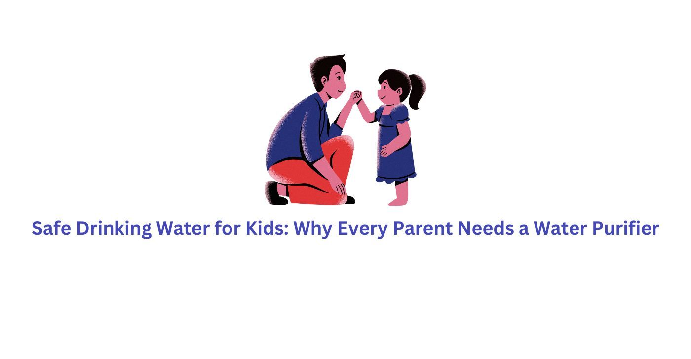 Safe Drinking Water for Kids Why Every Parent Needs a Water Purifier